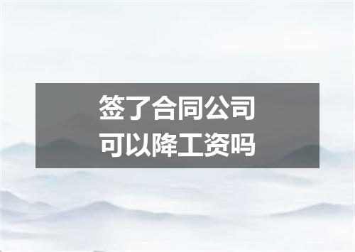 签了合同公司可以降工资吗