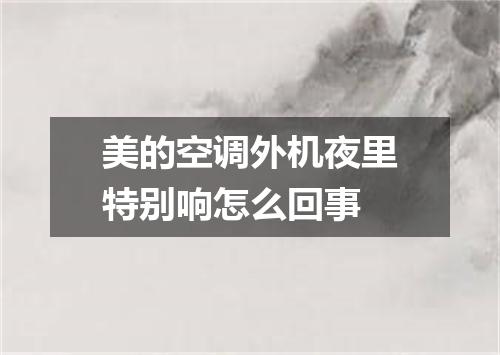 美的空调外机夜里特别响怎么回事