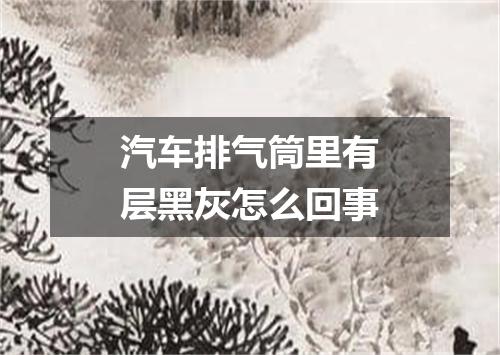 汽车排气筒里有层黑灰怎么回事