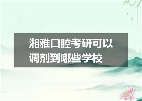 湘雅口腔考研可以调剂到哪些学校