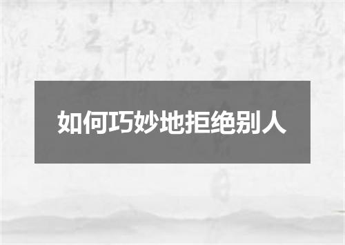 如何巧妙地拒绝别人