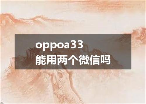 oppoa33能用两个微信吗