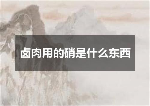 卤肉用的硝是什么东西