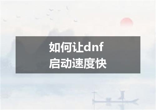 如何让dnf启动速度快
