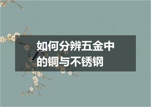 如何分辨五金中的铜与不锈钢