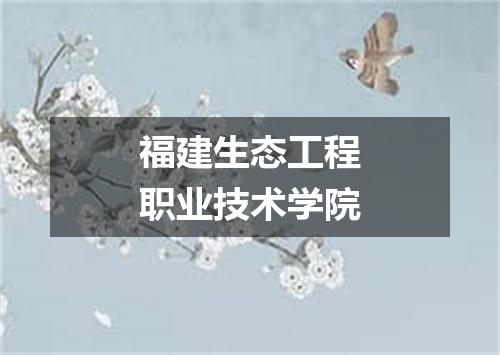 福建生态工程职业技术学院