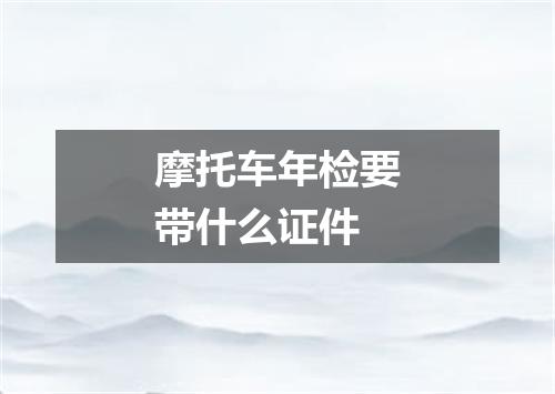 摩托车年检要带什么证件