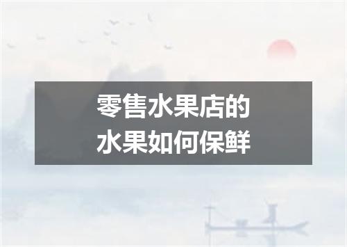 零售水果店的水果如何保鲜