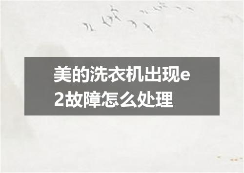 美的洗衣机出现e2故障怎么处理