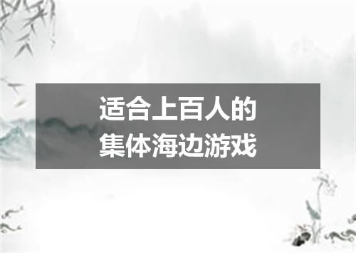 适合上百人的集体海边游戏