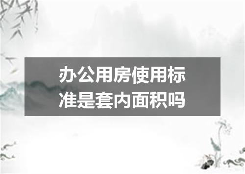 办公用房使用标准是套内面积吗