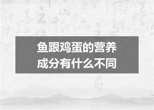 鱼跟鸡蛋的营养成分有什么不同