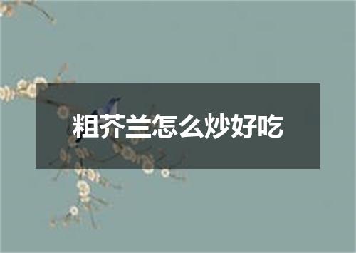 粗芥兰怎么炒好吃