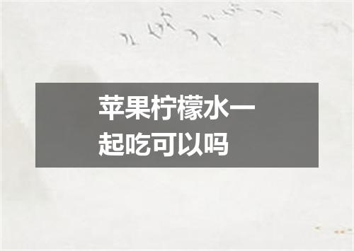 苹果柠檬水一起吃可以吗