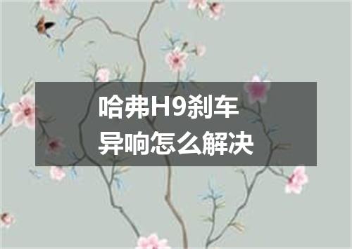 哈弗H9刹车异响怎么解决
