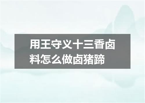 用王守义十三香卤料怎么做卤猪蹄