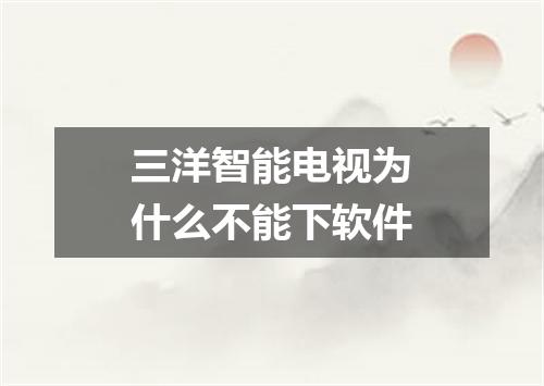 三洋智能电视为什么不能下软件