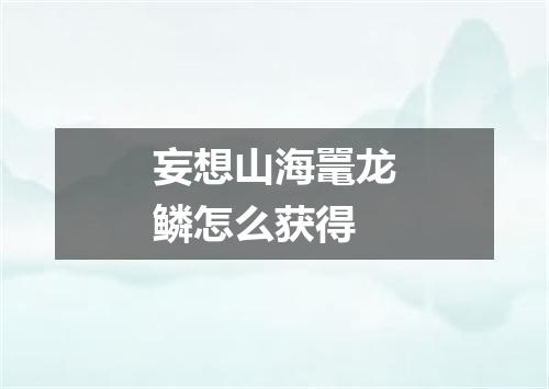 妄想山海鼍龙鳞怎么获得