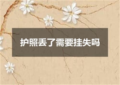 护照丢了需要挂失吗