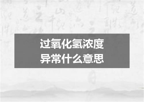 过氧化氢浓度异常什么意思