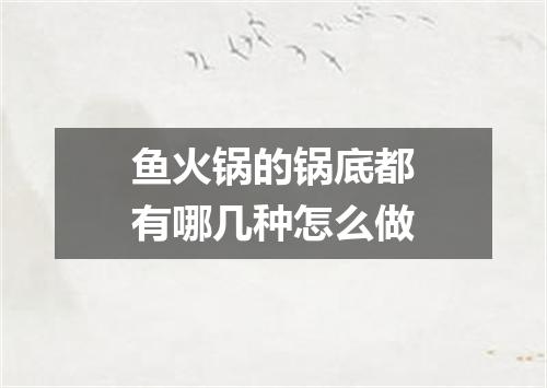 鱼火锅的锅底都有哪几种怎么做