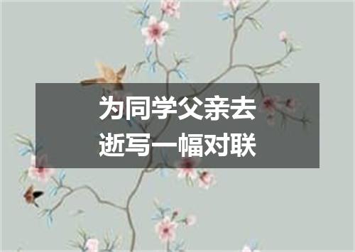 为同学父亲去逝写一幅对联