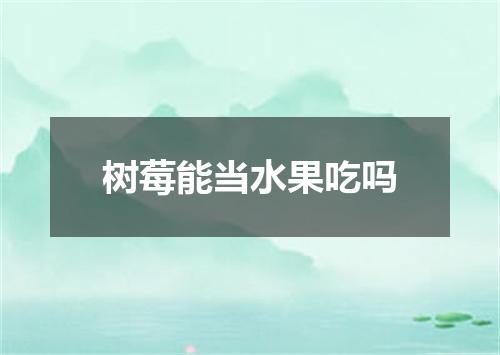 树莓能当水果吃吗