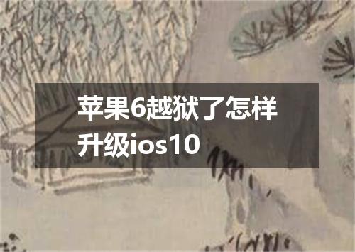 苹果6越狱了怎样升级ios10
