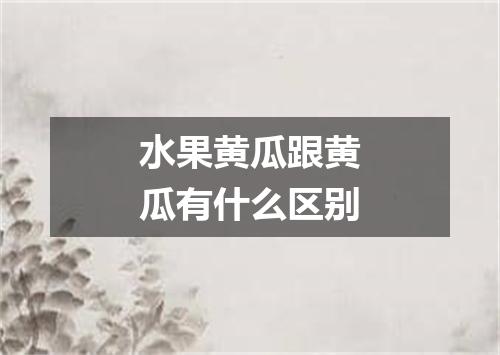 水果黄瓜跟黄瓜有什么区别