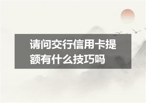 请问交行信用卡提额有什么技巧吗