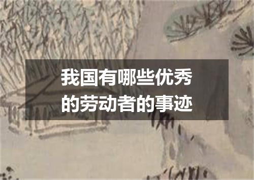 我国有哪些优秀的劳动者的事迹