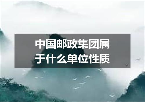 中国邮政集团属于什么单位性质