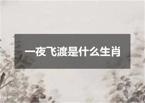 一夜飞渡是什么生肖