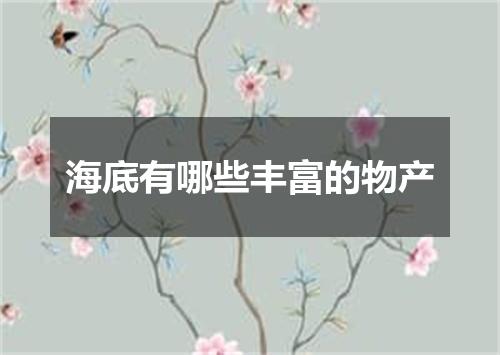 海底有哪些丰富的物产