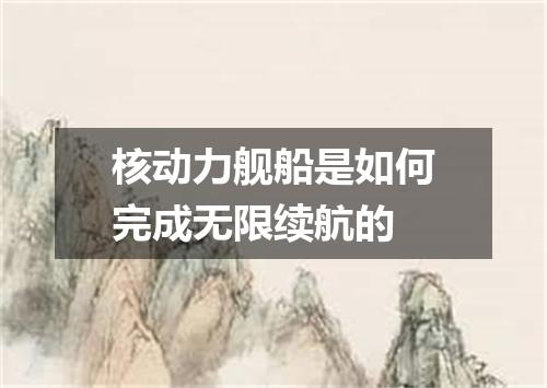 核动力舰船是如何完成无限续航的