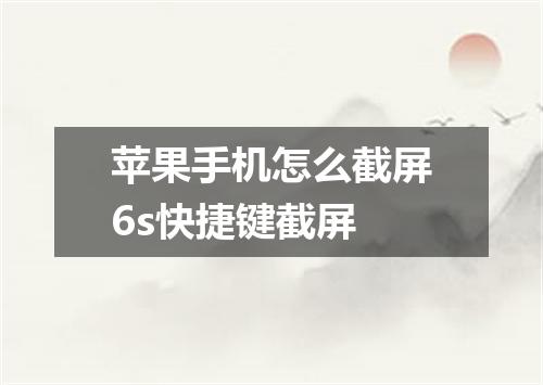 苹果手机怎么截屏6s快捷键截屏
