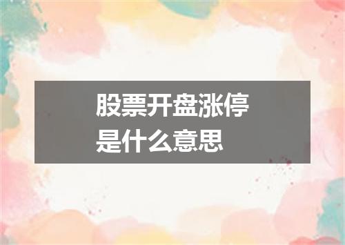 股票开盘涨停是什么意思