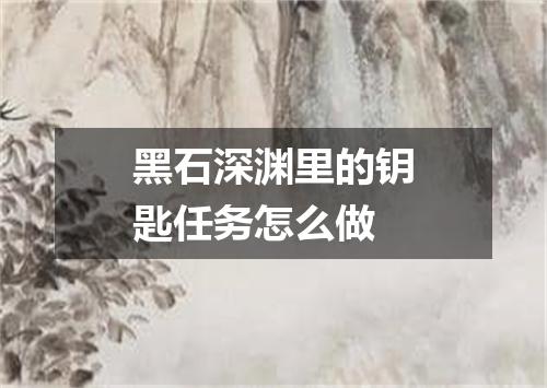 黑石深渊里的钥匙任务怎么做
