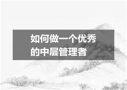 如何做一个优秀的中层管理者