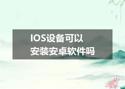 IOS设备可以安装安卓软件吗