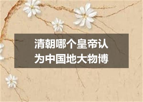 清朝哪个皇帝认为中国地大物博