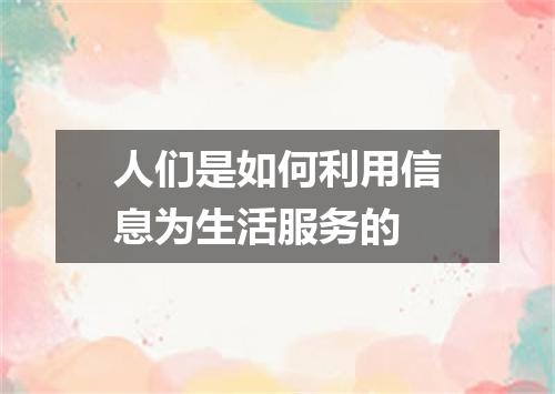 人们是如何利用信息为生活服务的