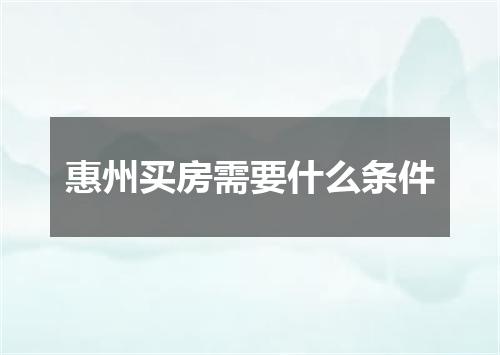 惠州买房需要什么条件