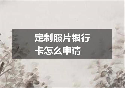 定制照片银行卡怎么申请