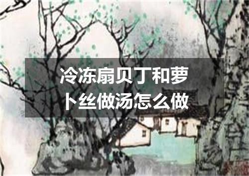 冷冻扇贝丁和萝卜丝做汤怎么做