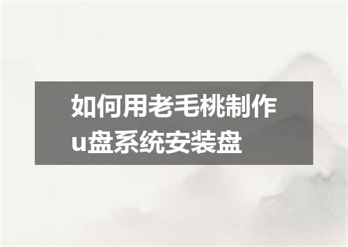 如何用老毛桃制作u盘系统安装盘