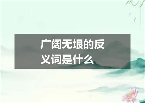 广阔无垠的反义词是什么