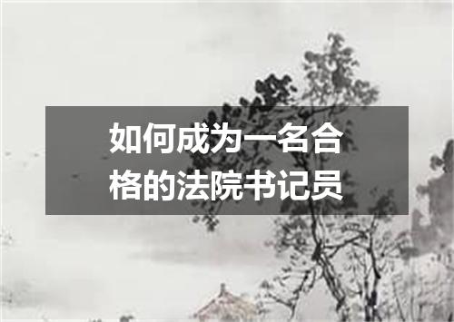 如何成为一名合格的法院书记员