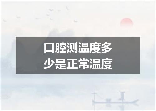 口腔测温度多少是正常温度