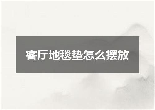 客厅地毯垫怎么摆放